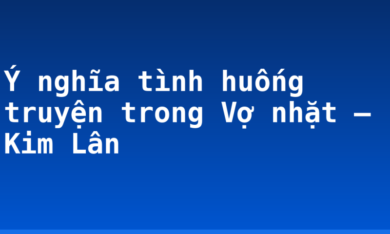 Ý nghĩa tình huống truyện trong Vợ nhặt – Kim Lân