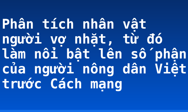 Phân tích nhân vật người vợ nhặt, từ đó làm nổi bật lên số phận của người nông dân Việt trước Cách mạng