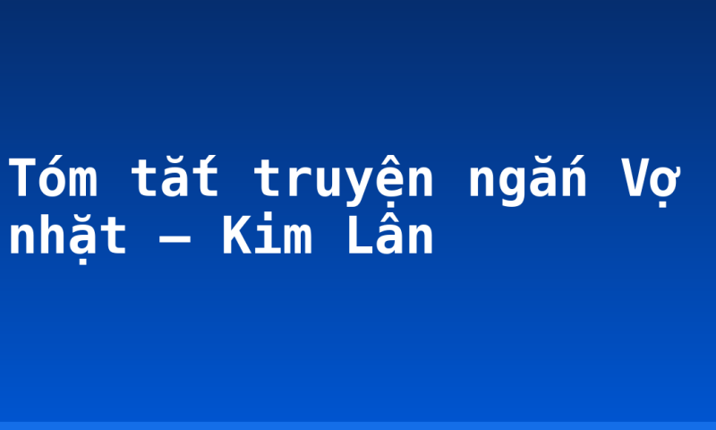Tóm tắt truyện ngắn Vợ nhặt – Kim Lân