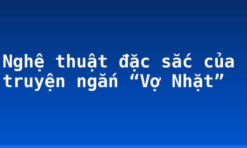 Nghệ thuật đặc sắc của truyện ngắn “Vợ Nhặt”