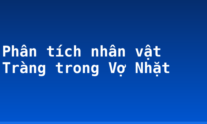 Phân tích nhân vật Tràng trong Vợ Nhặt
