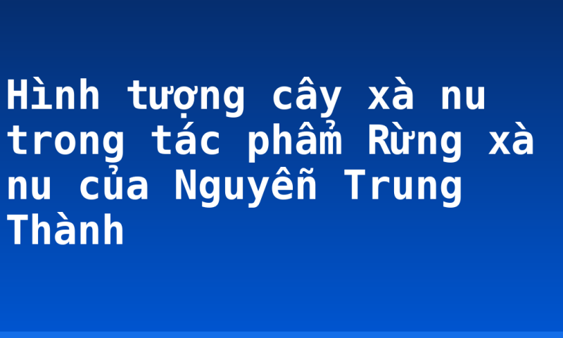 Hình tượng cây xà nu trong tác phẩm Rừng xà nu của Nguyễn Trung Thành
