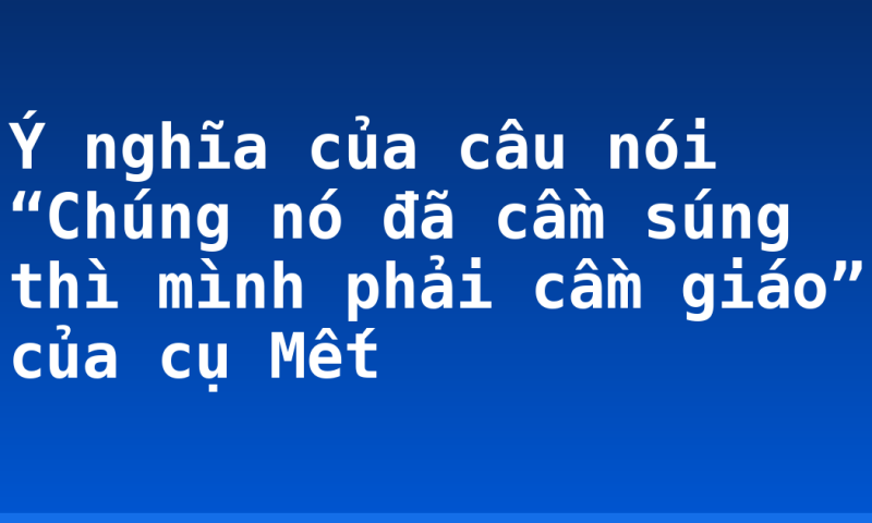 Ý nghĩa của câu nói “Chúng nó đã cầm súng thì mình phải cầm giáo” của cụ Mết