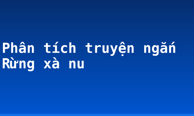 Phân tích truyện ngắn Rừng xà nu