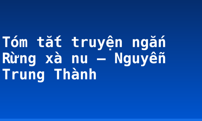 Tóm tắt truyện ngắn Rừng xà nu – Nguyễn Trung Thành