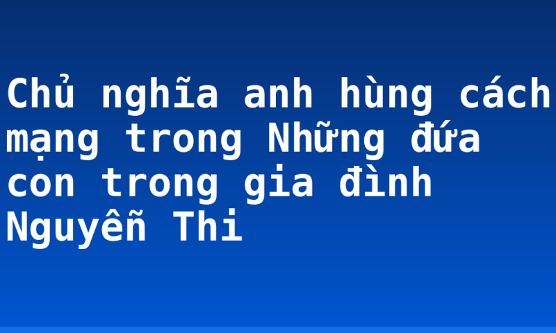 Chủ nghĩa anh hùng cách mạng trong Những đứa con trong gia đình Nguyễn Thi