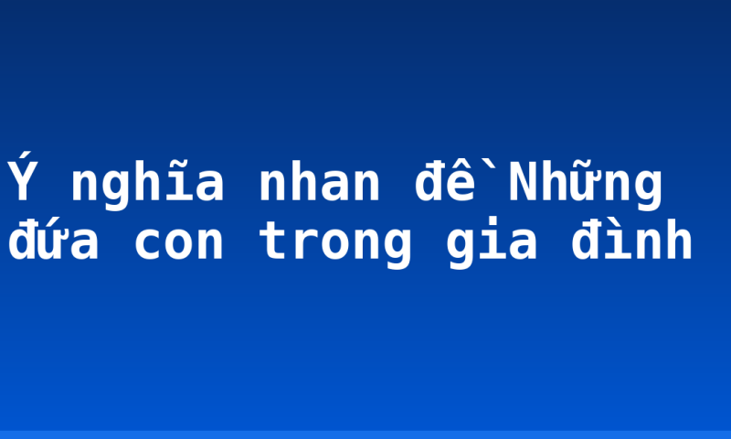 Ý nghĩa nhan đề Những đứa con trong gia đình