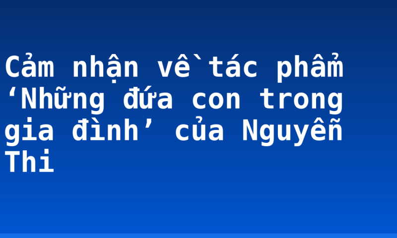 Cảm nhận về tác phẩm ‘Những đứa con trong gia đình’ của Nguyễn Thi