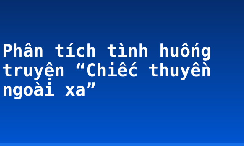 Phân tích tình huống truyện “Chiếc thuyền ngoài xa”