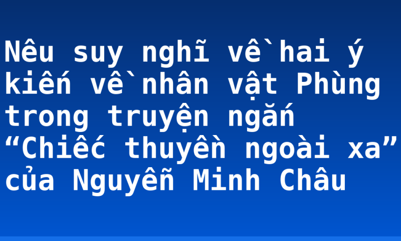 Nêu suy nghĩ về hai ý kiến về nhân vật Phùng trong truyện ngắn “Chiếc thuyền ngoài xa” của Nguyễn Minh Châu