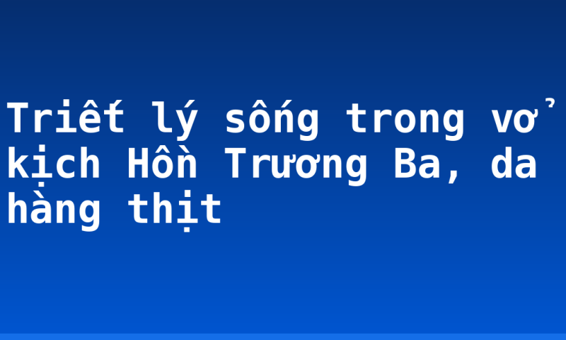 Triết lý sống trong vở kịch Hồn Trương Ba, da hàng thịt