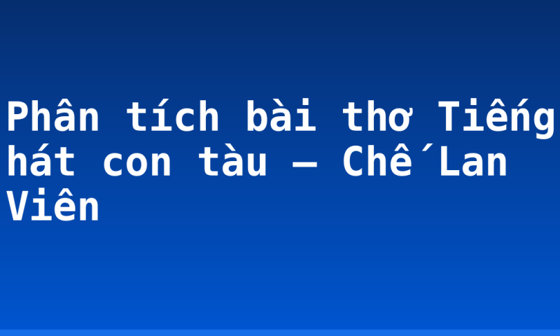 Phân tích bài thơ Tiếng hát con tàu – Chế Lan Viên