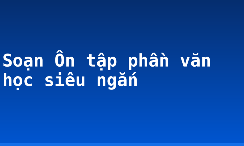 Soạn Ôn tập phần văn học siêu ngắn