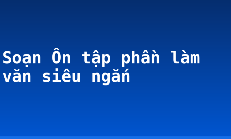 Soạn Ôn tập phần làm văn siêu ngắn