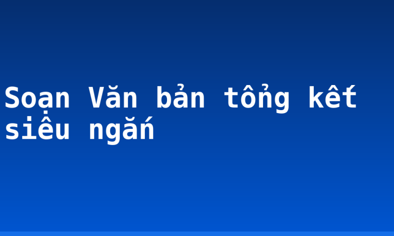 Soạn Văn bản tổng kết siêu ngắn