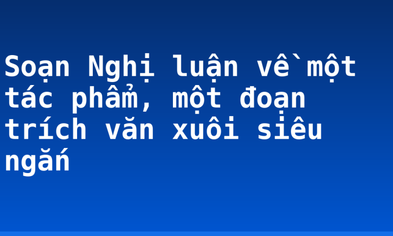 Soạn Nghị luận về một tác phẩm, một đoạn trích văn xuôi siêu ngắn