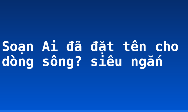Soạn Ai đã đặt tên cho dòng sông? siêu ngắn
