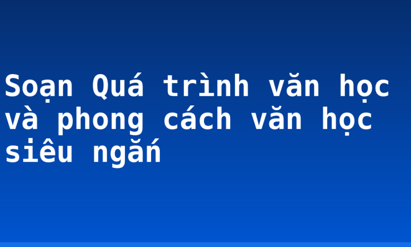 Soạn Quá trình văn học và phong cách văn học siêu ngắn