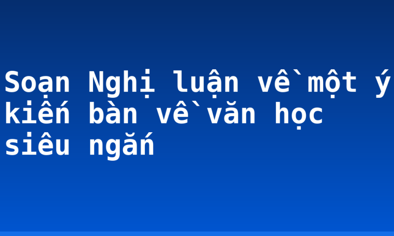 Soạn Nghị luận về một ý kiến bàn về văn học siêu ngắn