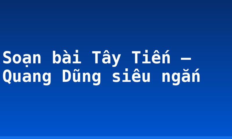 Soạn bài Tây Tiến – Quang Dũng siêu ngắn