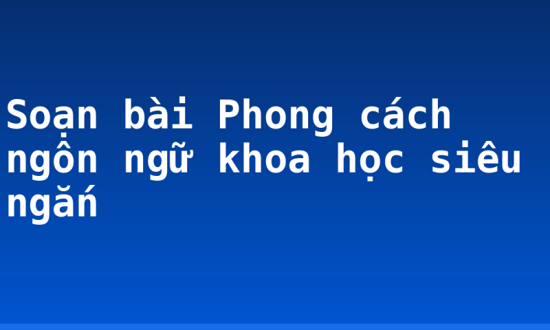 Soạn bài Phong cách ngôn ngữ khoa học siêu ngắn