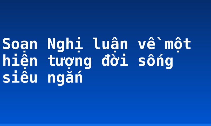 Soạn Nghị luận về một hiện tượng đời sống siêu ngắn