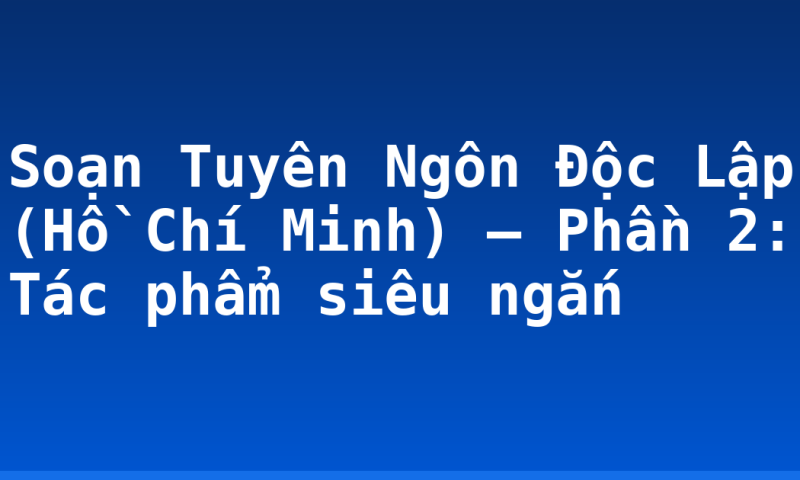 Soạn Tuyên Ngôn Độc Lập (Hồ Chí Minh) – Phần 2: Tác phẩm siêu ngắn