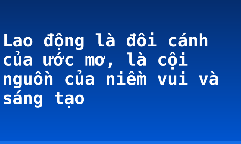 Lao động là đôi cánh của ước mơ, là cội nguồn của niềm vui và sáng tạo