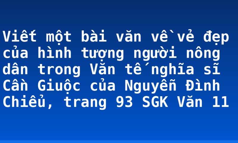 Viết một bài văn về vẻ đẹp của hình tượng người nông dân trong Văn tế nghĩa sĩ Cần Giuộc của Nguyễn Đình Chiểu, trang 93 SGK Văn 11