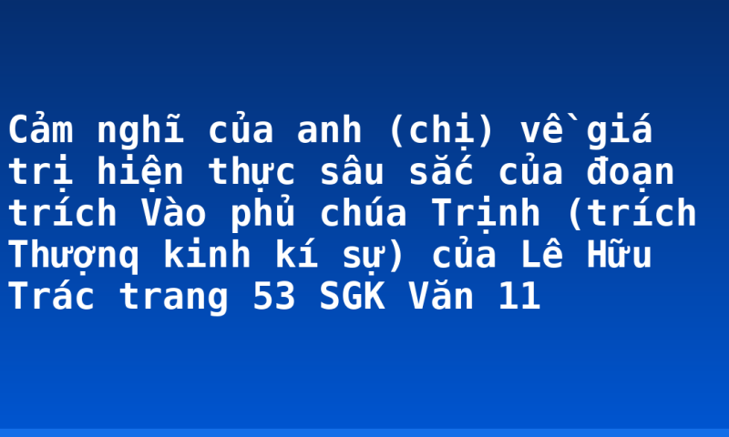Cảm nghĩ của anh (chị) về giá trị hiện thực sâu sắc của đoạn trích Vào phủ chúa Trịnh (trích Thượnq kinh kí sự) của Lê Hữu Trác trang 53 SGK Văn 11