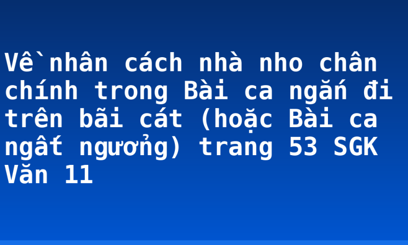 Về nhân cách nhà nho chân chính trong Bài ca ngắn đi trên bãi cát (hoặc Bài ca ngất ngưởng) trang 53 SGK Văn 11
