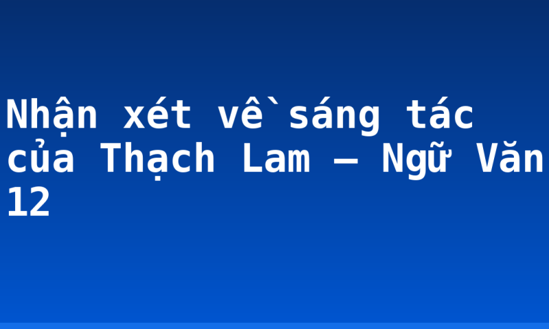 Nhận xét về sáng tác của Thạch Lam – Ngữ Văn 12