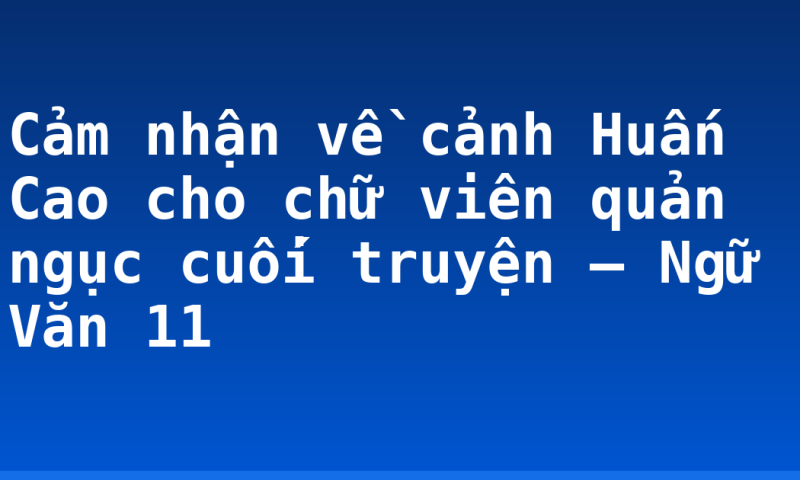 Cảm nhận về cảnh Huấn Cao cho chữ viên quản ngục cuối truyện – Ngữ Văn 11