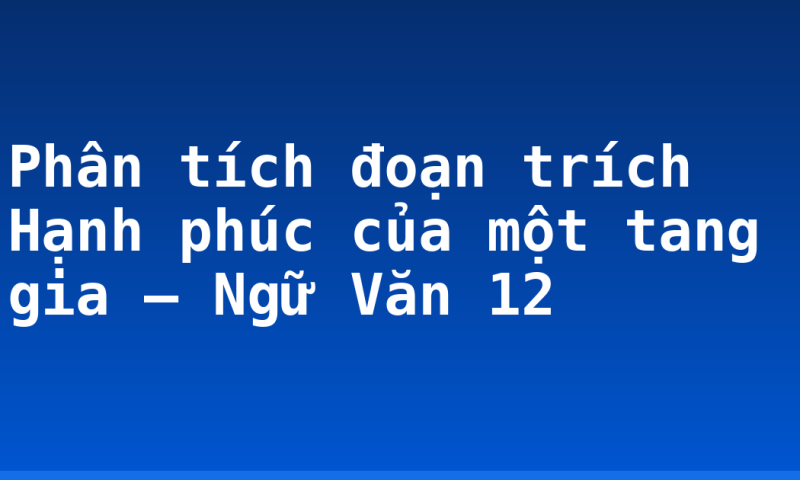 Phân tích đoạn trích Hạnh phúc của một tang gia – Ngữ Văn 12