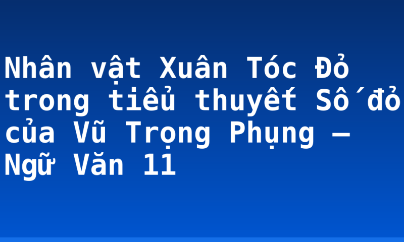 Nhân vật Xuân Tóc Đỏ trong tiểu thuyết Số đỏ của Vũ Trọng Phụng – Ngữ Văn 11