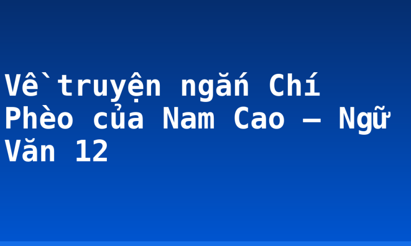 Về truyện ngắn Chí Phèo của Nam Cao – Ngữ Văn 12