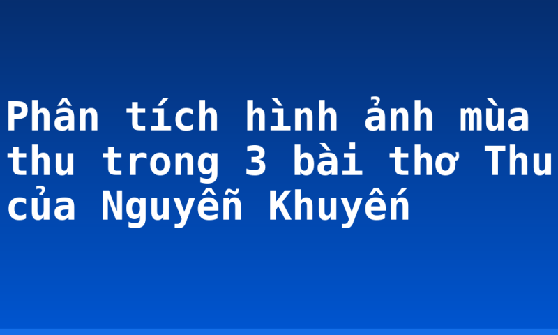 Phân tích hình ảnh mùa thu trong 3 bài thơ Thu của Nguyễn Khuyến