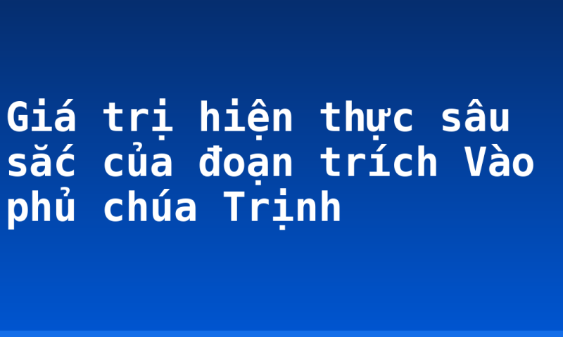 Giá trị hiện thực sâu sắc của đoạn trích Vào phủ chúa Trịnh