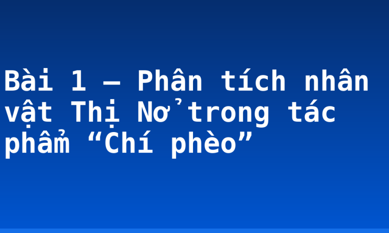 Bài 1 – Phân tích nhân vật Thị Nở trong tác phẩm “Chí phèo”