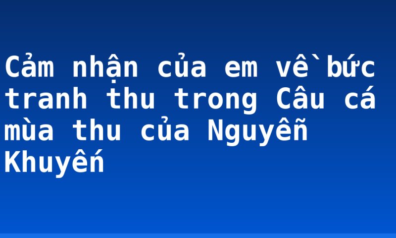 Cảm nhận của em về bức tranh thu trong Câu cá mùa thu của Nguyễn Khuyến
