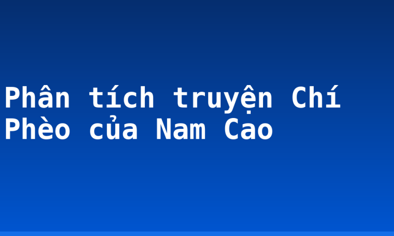 Phân tích truyện Chí Phèo của Nam Cao