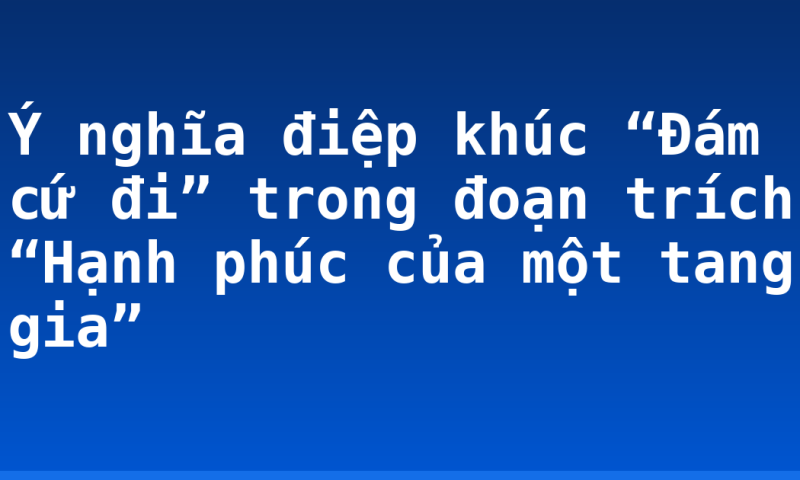 Ý nghĩa điệp khúc “Đám cứ đi” trong đoạn trích “Hạnh phúc của một tang gia”