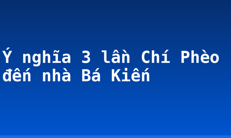 Ý nghĩa 3 lần Chí Phèo đến nhà Bá Kiến