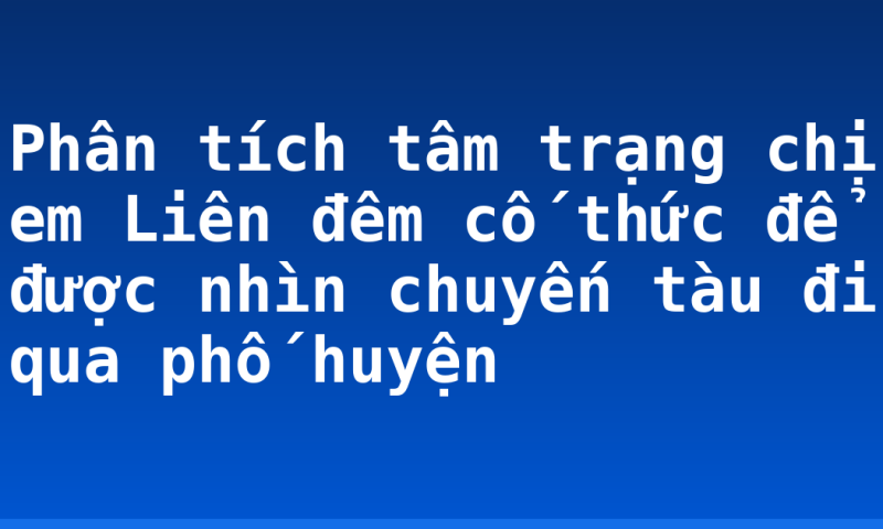 Phân tích tâm trạng chị em Liên đêm cố thức để được nhìn chuyến tàu đi qua phố huyện