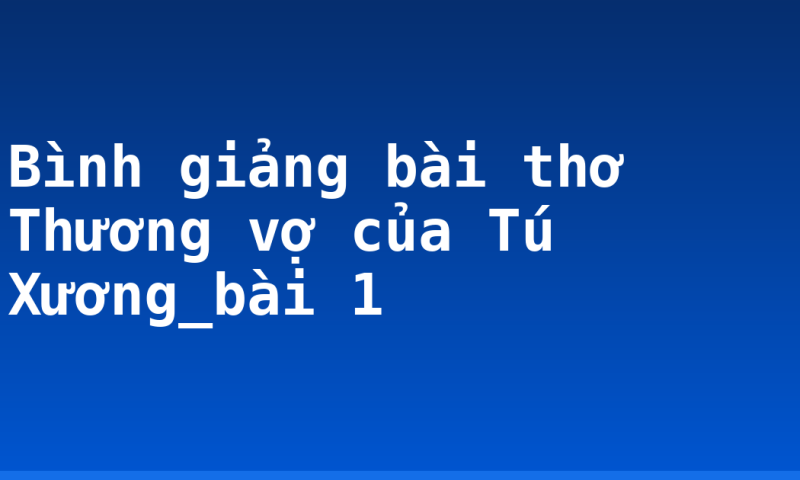 Bình giảng bài thơ Thương vợ của Tú Xương_bài 1