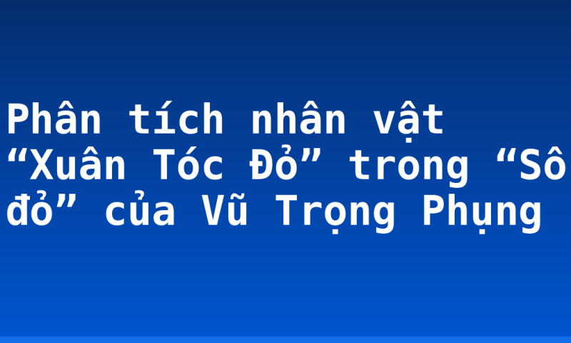 Phân tích nhân vật “Xuân Tóc Đỏ” trong “Số đỏ” của Vũ Trọng Phụng