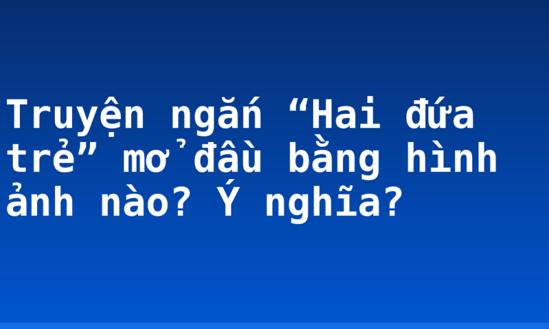 Truyện ngắn “Hai đứa trẻ” mở đầu bằng hình ảnh nào? Ý nghĩa?