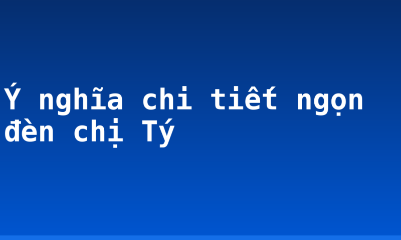 Ý nghĩa chi tiết ngọn đèn chị Tý