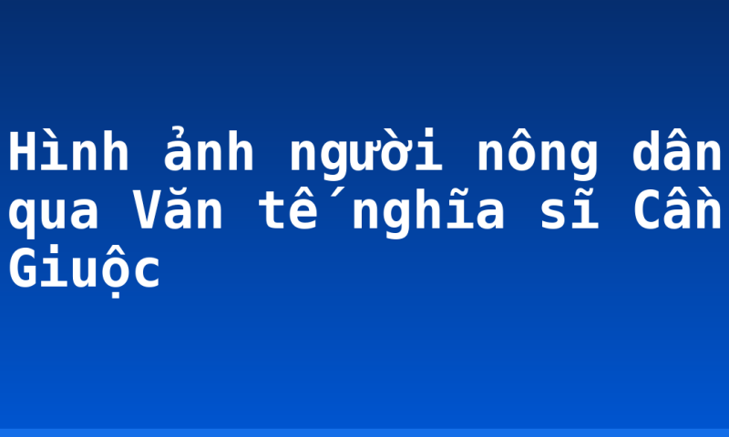 Hình ảnh người nông dân qua Văn tế nghĩa sĩ Cần Giuộc