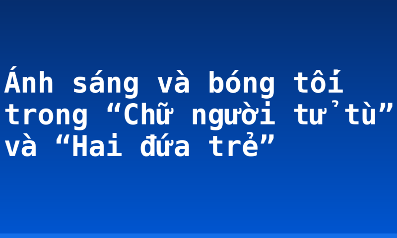 Ánh sáng và bóng tối trong “Chữ người tử tù” và “Hai đứa trẻ”